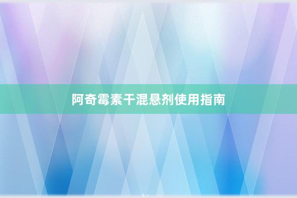 阿奇霉素干混悬剂使用指南
