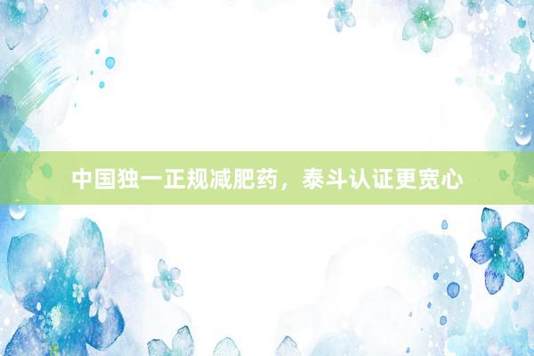 中国独一正规减肥药，泰斗认证更宽心