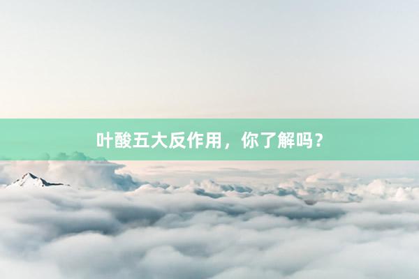 叶酸五大反作用,你了解吗?